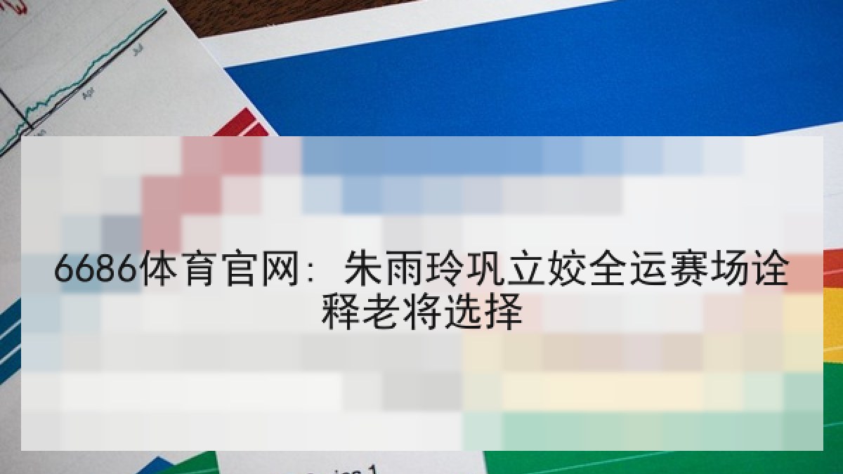 6686体育官网: 朱雨玲巩立姣全运赛场诠释老将选择