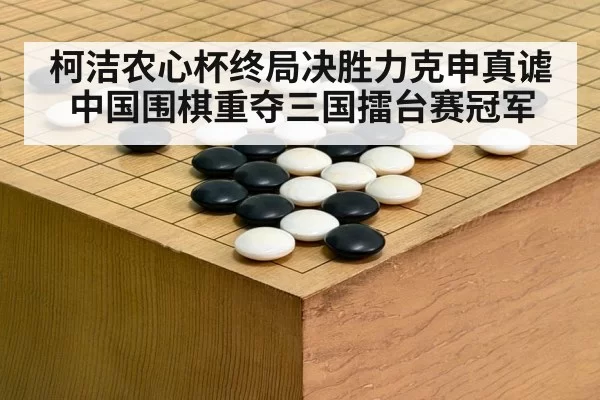 柯洁农心杯终局决胜力克申真谑 中国围棋重夺三国擂台赛冠军